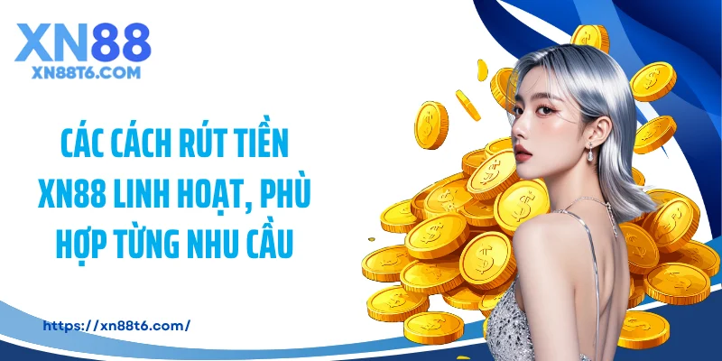 Các cách rút tiền XN88 linh hoạt, phù hợp từng nhu cầu