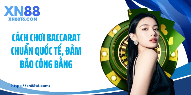 Cách chơi baccarat chuẩn quốc tế, đảm bảo công bằng