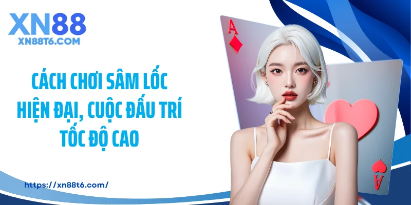 Cách chơi sâm lốc hiện đại, cuộc đấu trí tốc độ cao
