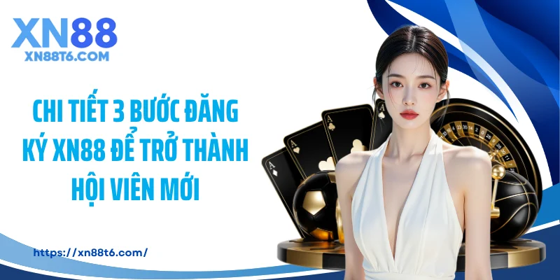 Chi tiết 3 bước đăng ký XN88 để trở thành hội viên mới
