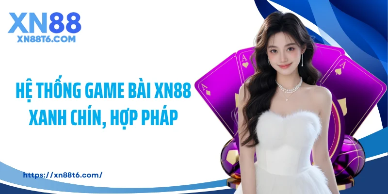 Hệ thống game bài XN88 xanh chín, hợp pháp
