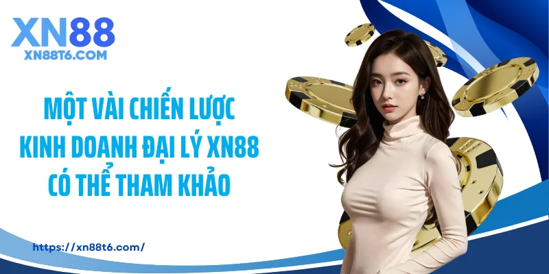 Một vài chiến lược kinh doanh đại lý XN88 có thể tham khảo