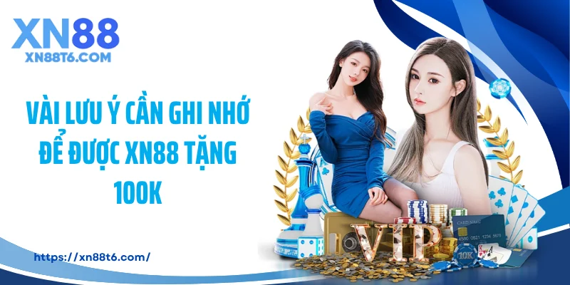 Vài lưu ý cần ghi nhớ để được XN88 tặng 100K